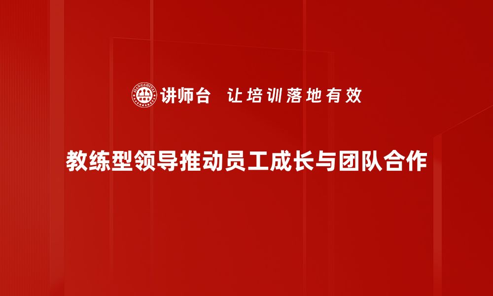 文章教练型领导如何提升团队绩效与凝聚力的缩略图