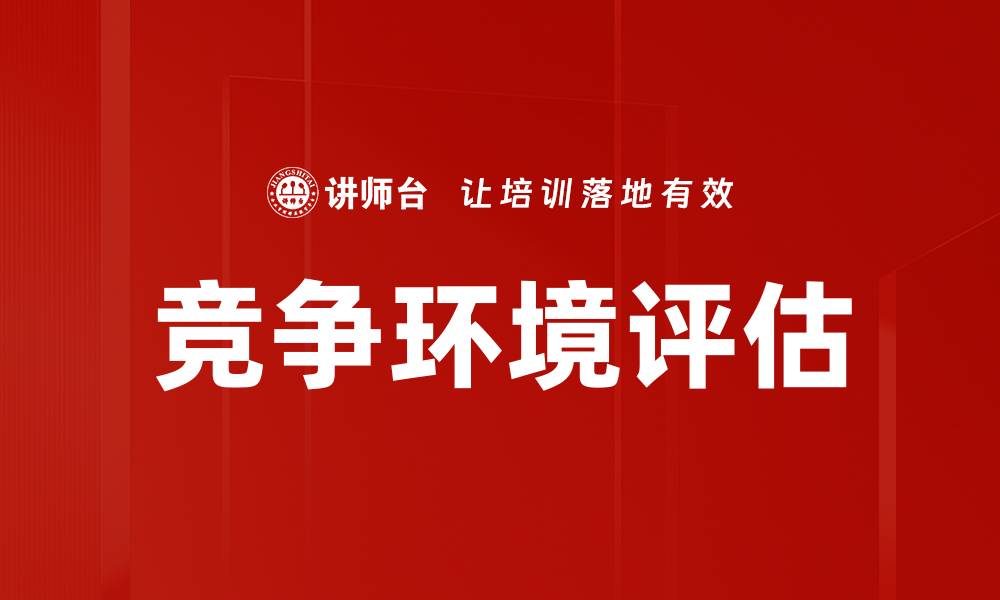 文章全面解析竞争环境评估助力企业战略决策的缩略图