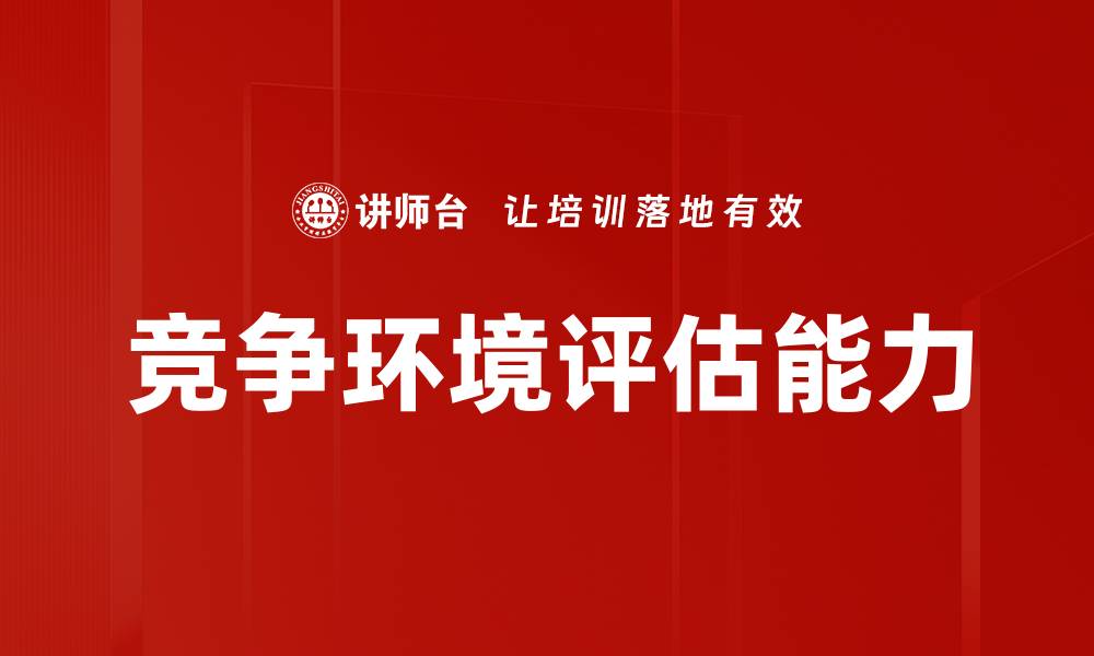 文章全面解析竞争环境评估对企业发展的重要性的缩略图