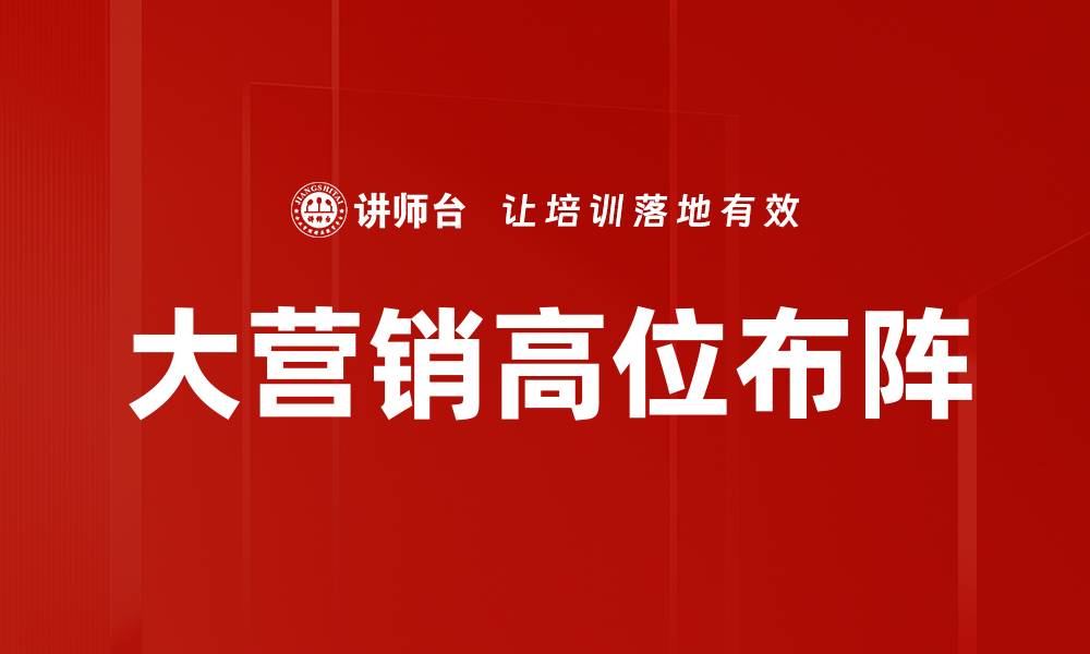 文章大营销高位布阵：提升品牌竞争力的关键策略的缩略图