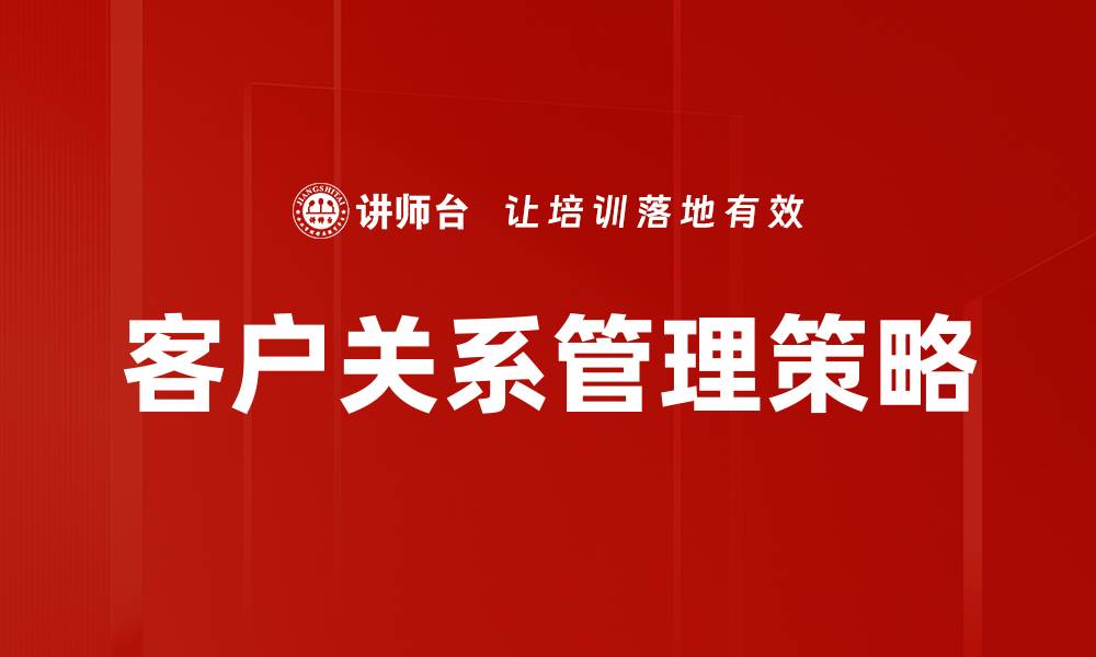 文章提升客户关系管理效率的七大策略分享的缩略图