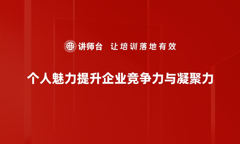 个人魅力提升企业竞争力与凝聚力