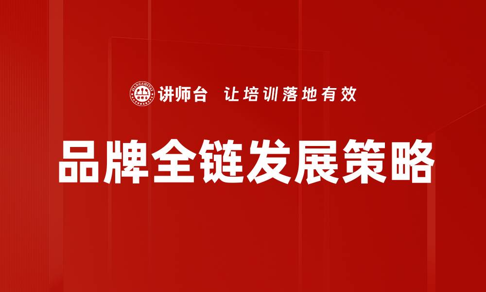 文章品牌全链发展助力企业实现高效增长策略的缩略图