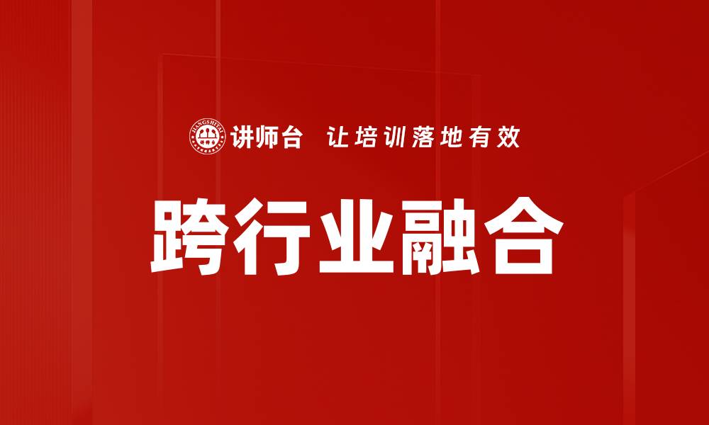 文章跨行业融合助力创新发展新机遇的缩略图