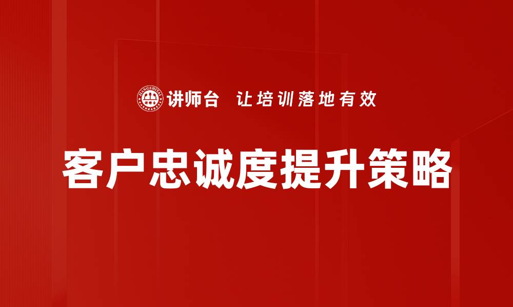 文章提升客户忠诚度的五大有效策略分享的缩略图