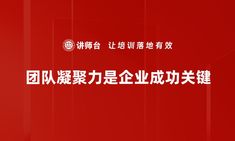 团队凝聚力是企业成功关键