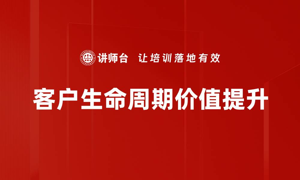 文章提升客户生命周期价值的有效策略与方法的缩略图