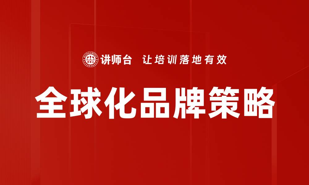 文章全球化品牌策略：提升企业国际竞争力的关键秘诀的缩略图