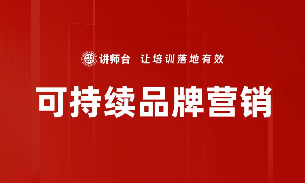 文章可持续品牌营销：提升企业形象与客户忠诚度的策略的缩略图