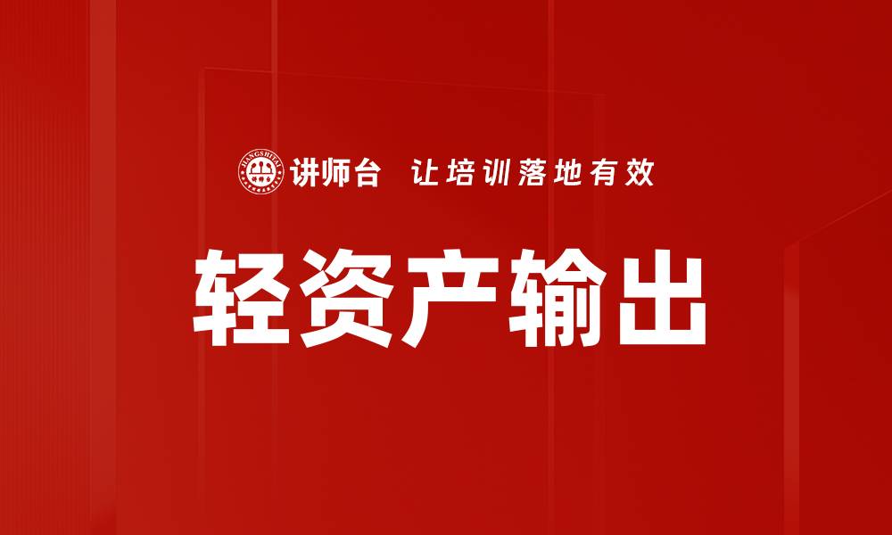 文章轻资产输出：企业转型的新机遇与挑战的缩略图