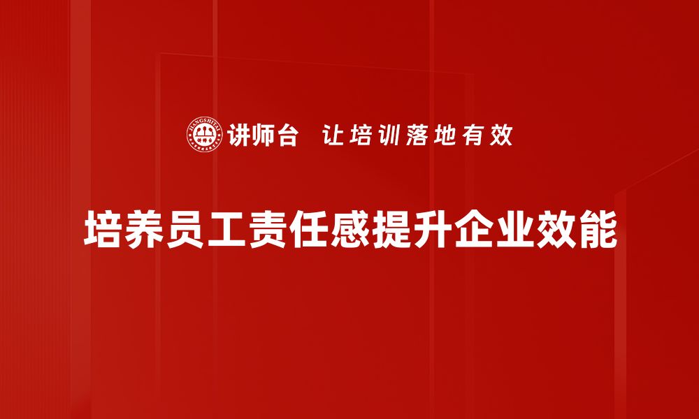 文章提升员工责任感的有效策略与实践分享的缩略图