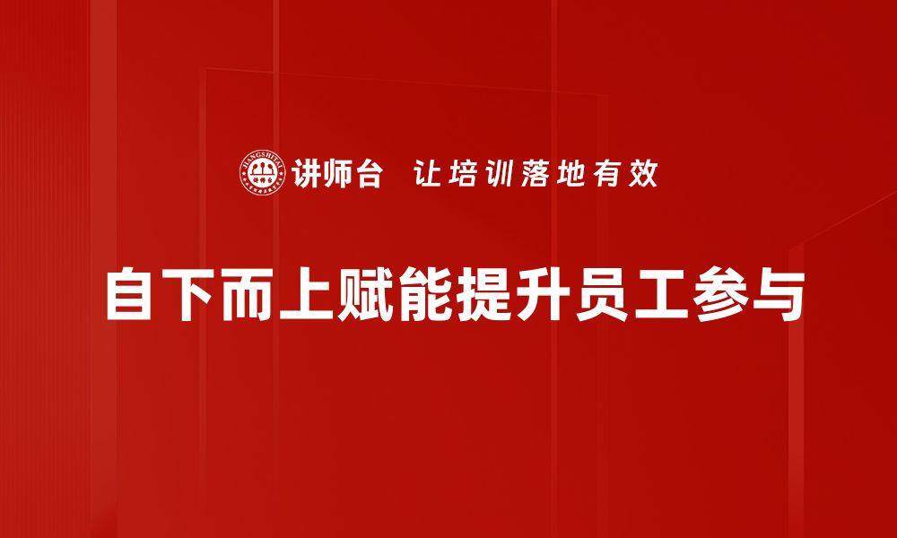 文章自下而上赋能：如何激发团队潜力与创新力的缩略图