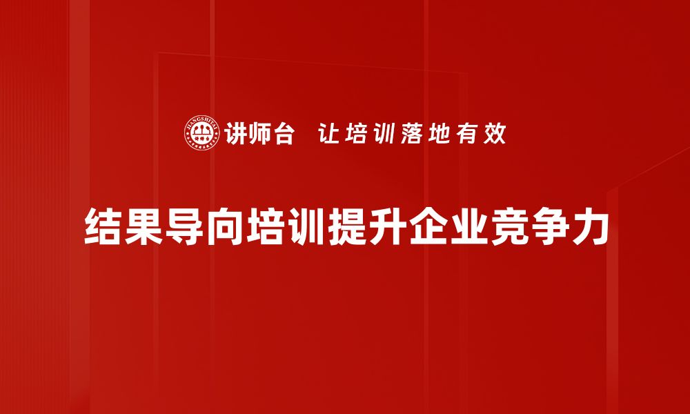 结果导向培训提升企业竞争力