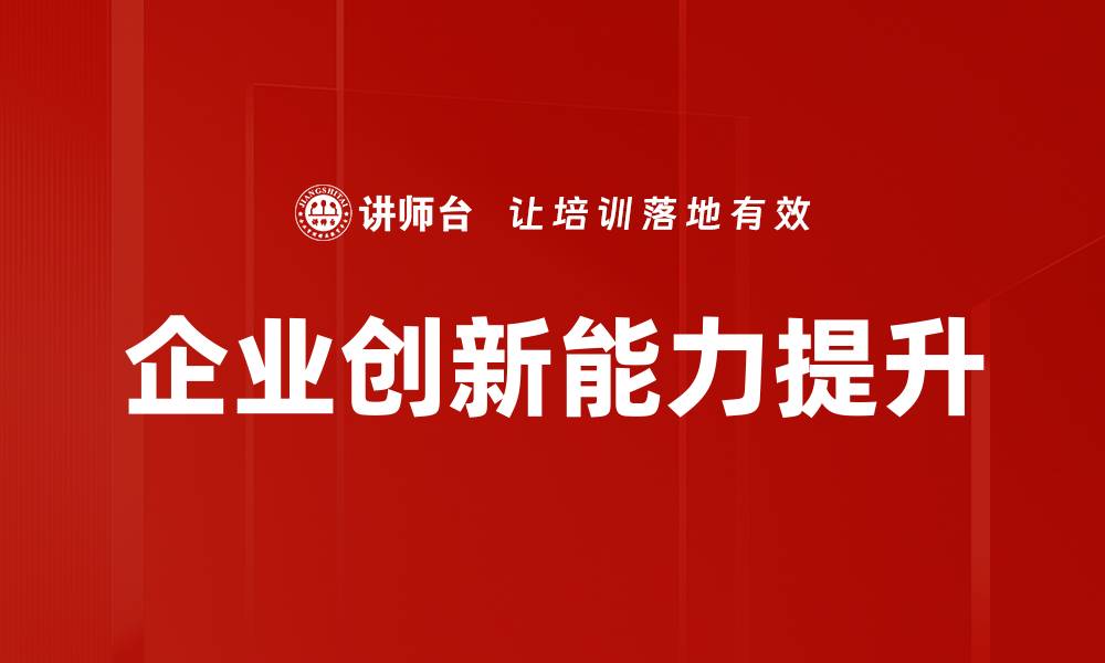 文章提升企业创新能力的关键策略与实践分析的缩略图