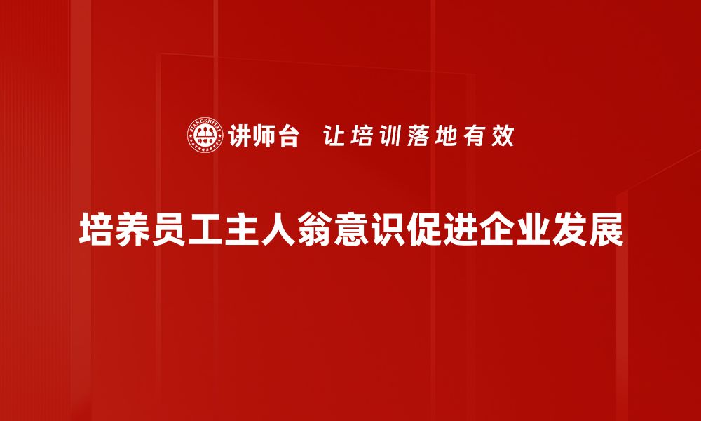 文章主人翁意识培养：激发个人责任感与使命感的有效方法的缩略图