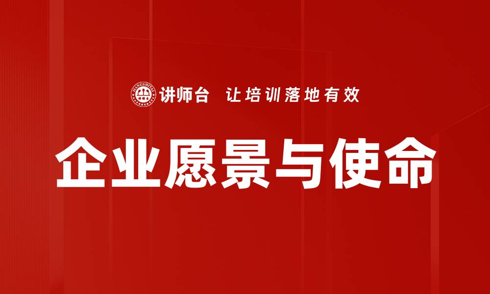 文章企业愿景使命：引领公司发展的核心动力的缩略图