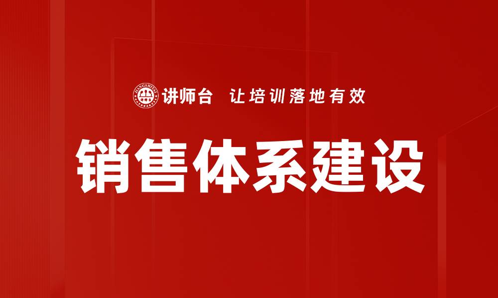 文章打造高效销售体系建设助力业绩提升的缩略图