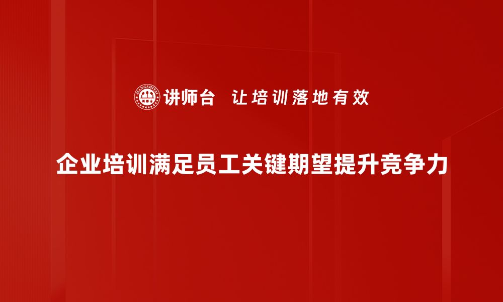 企业培训满足员工关键期望提升竞争力