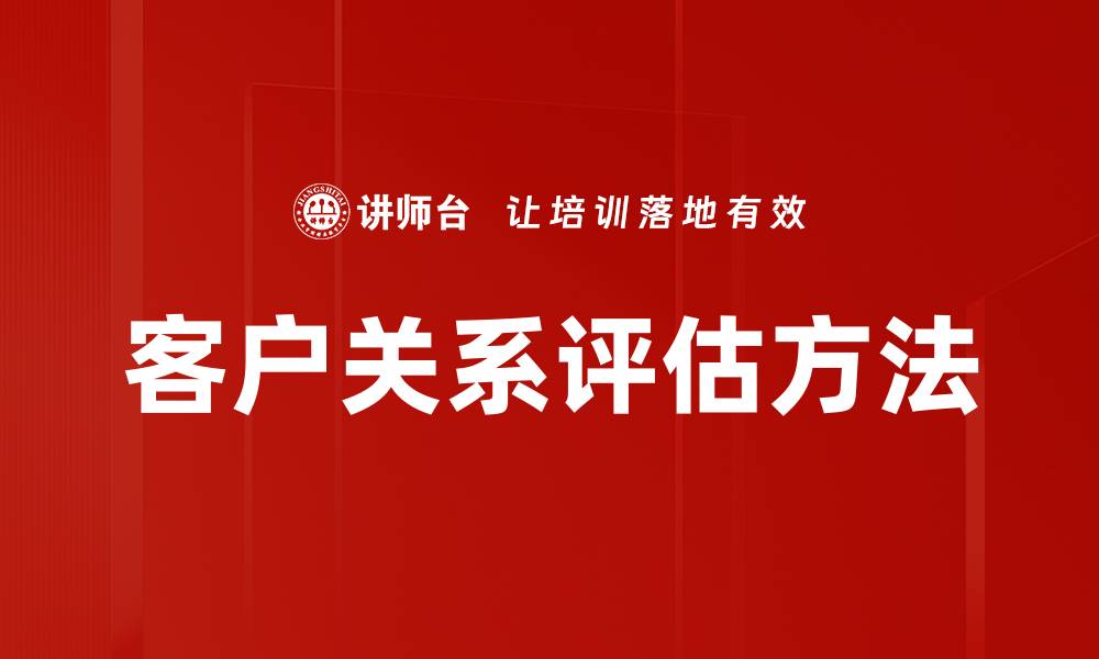 文章提升客户关系评估的有效策略与技巧的缩略图