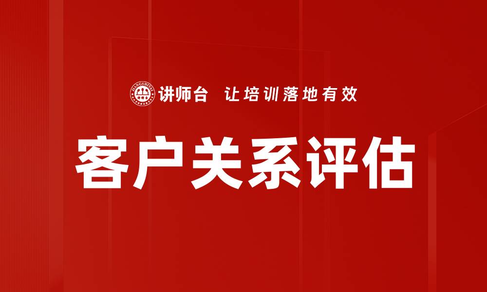 文章提升客户关系评估的关键策略与方法的缩略图