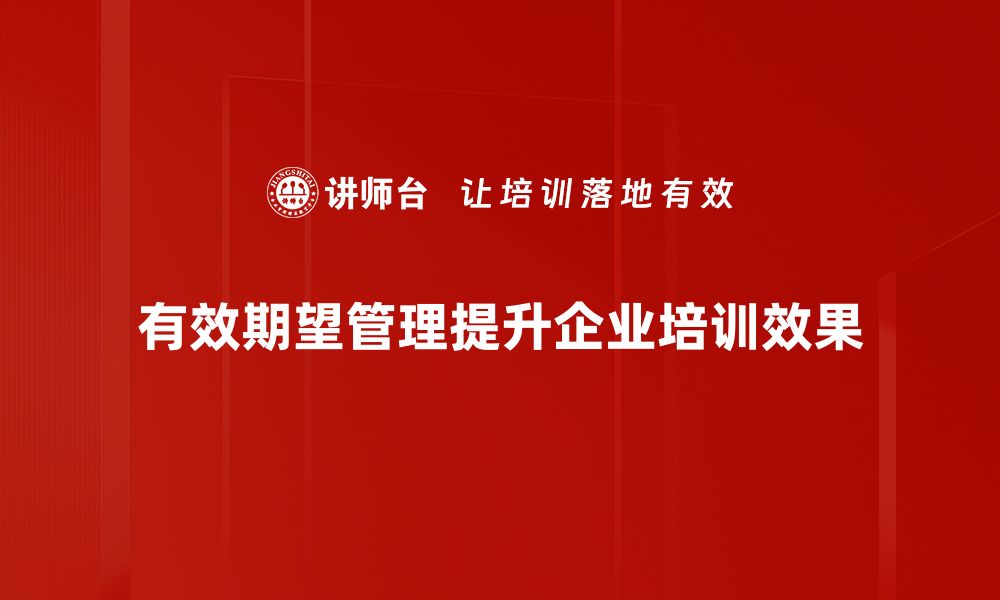 有效期望管理提升企业培训效果