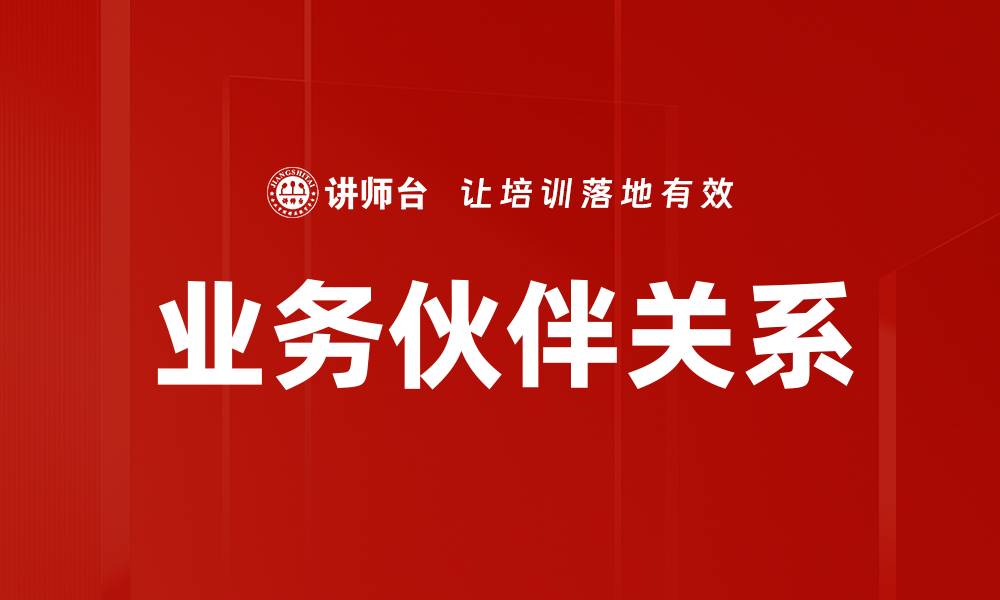 文章建立强大业务伙伴关系，实现共赢发展新机遇的缩略图