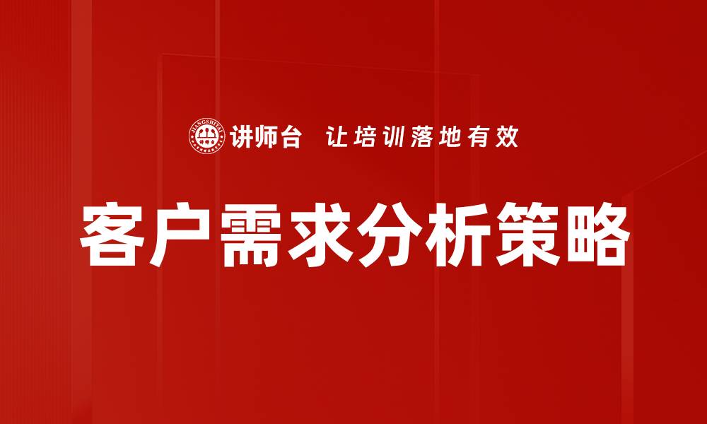 文章深入解析客户需求分析的关键策略与方法的缩略图