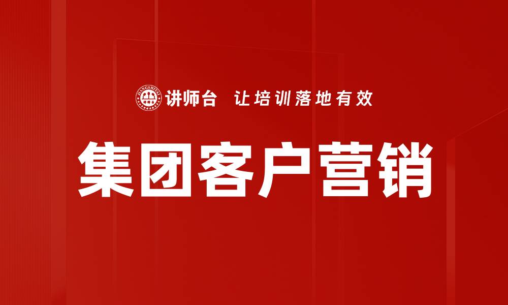 文章优化集团客户营销策略，提升业务增长潜力的缩略图