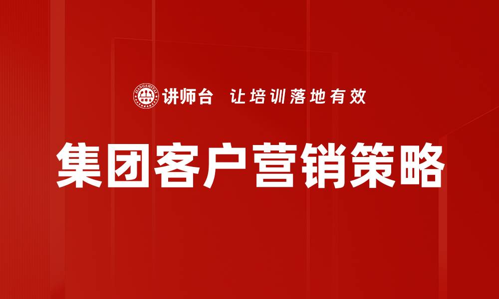 文章提升集团客户营销效率的关键策略揭秘的缩略图