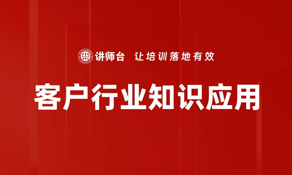 文章提升客户行业知识，助力企业精准服务与决策的缩略图