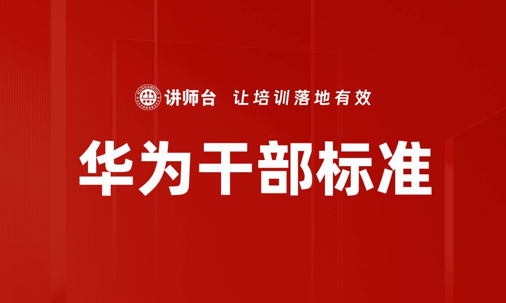 文章华为干部标准解析：如何打造高效团队领导力的缩略图