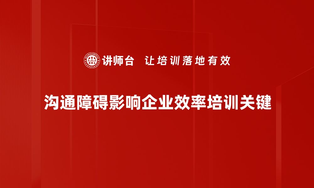 沟通障碍影响企业效率培训关键