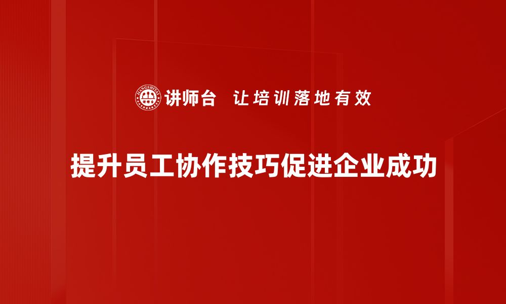 提升员工协作技巧促进企业成功