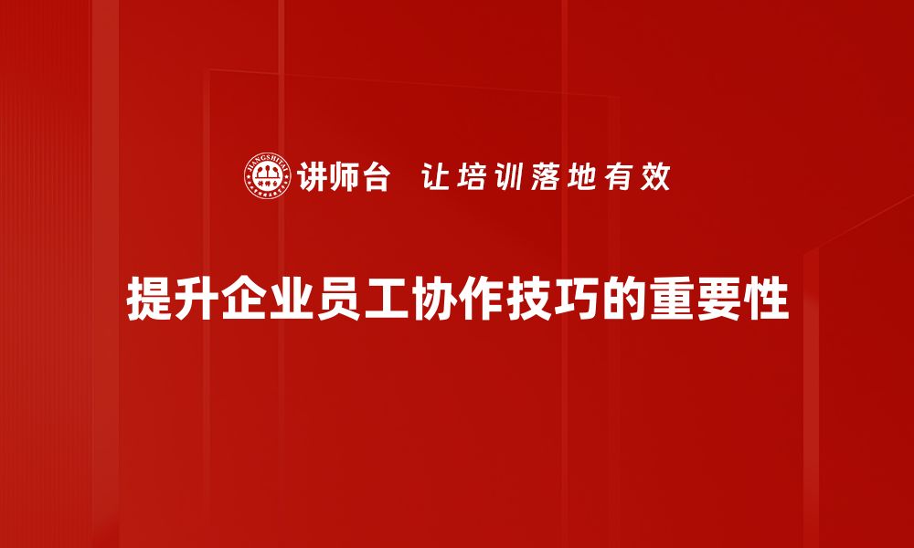 提升企业员工协作技巧的重要性