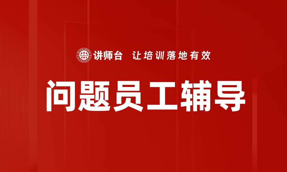 文章有效提升团队表现的问题员工辅导技巧的缩略图