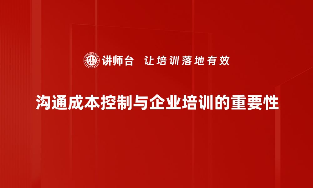 沟通成本控制与企业培训的重要性