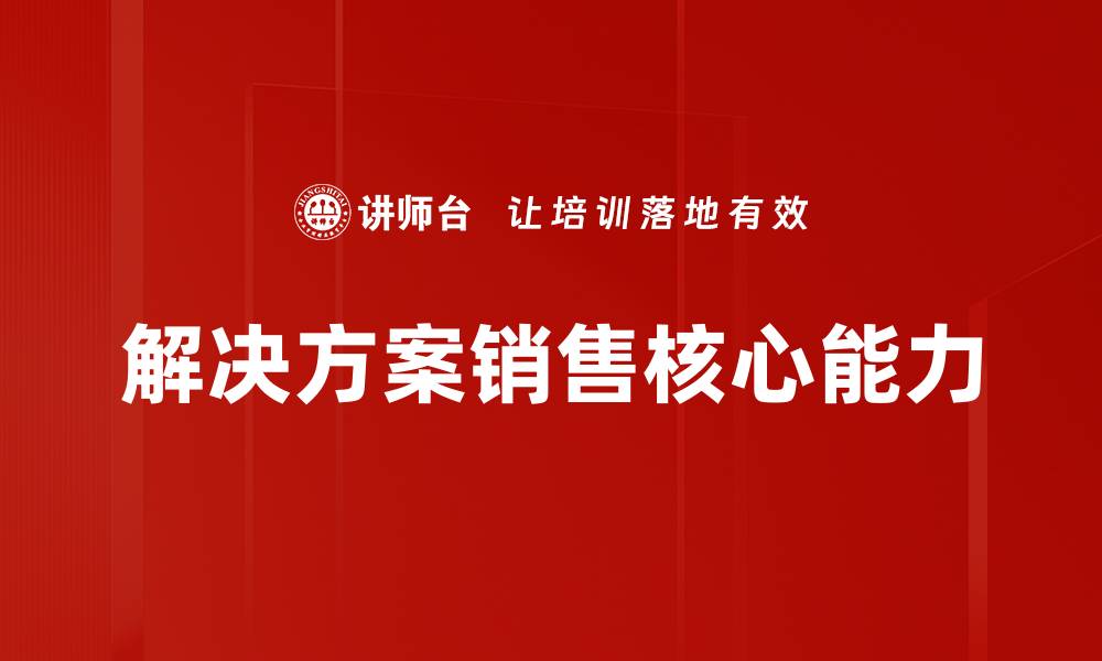 文章掌握解决方案销售技巧，提升业绩与客户满意度的缩略图