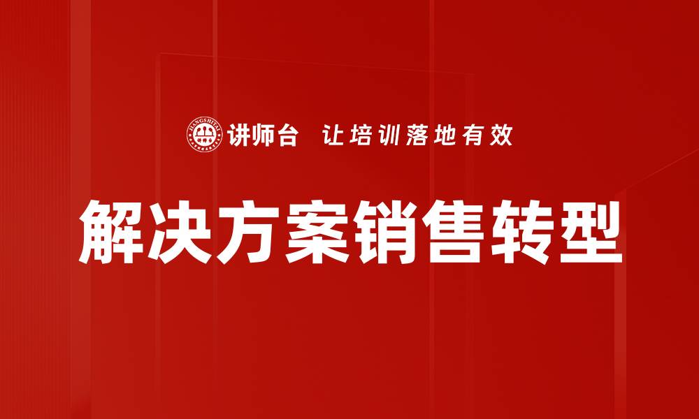 文章掌握解决方案销售技巧，提升业绩与客户满意度的缩略图