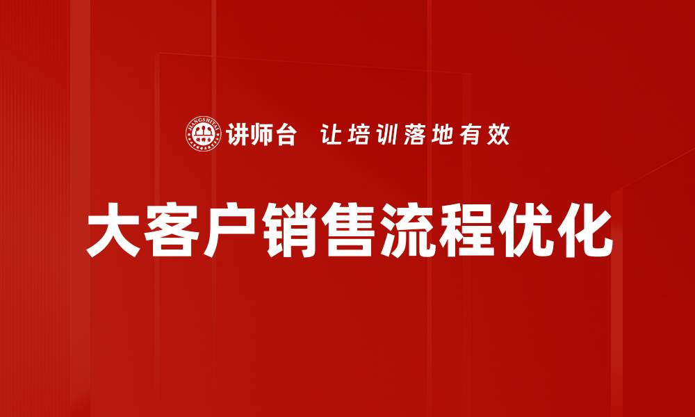 文章大客户销售流程：提升业绩的关键策略与技巧的缩略图