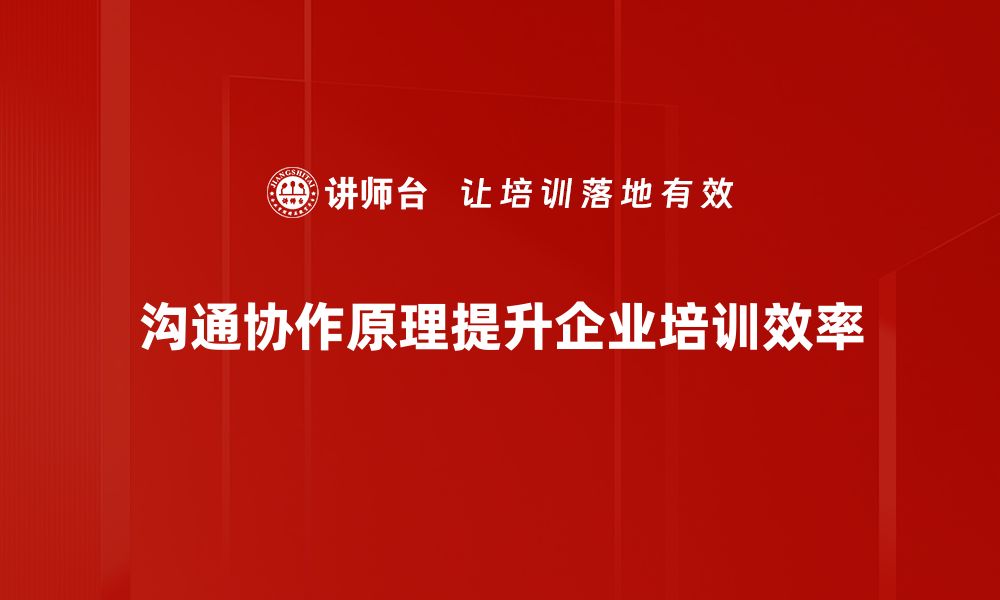 沟通协作原理提升企业培训效率