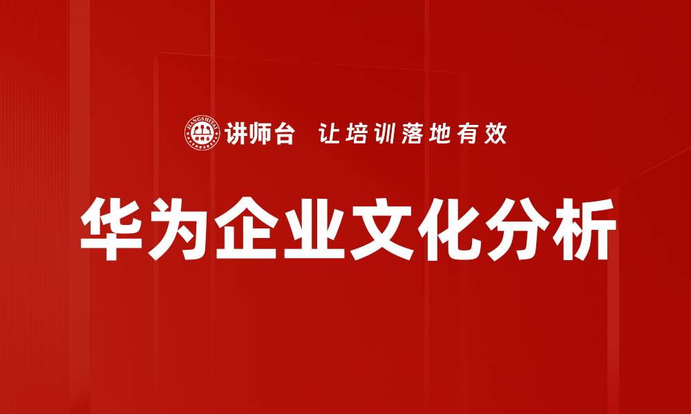 文章深入解析华为企业文化的核心价值观与实践的缩略图