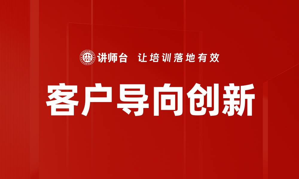 文章客户导向创新：如何提升企业竞争力与客户满意度的缩略图