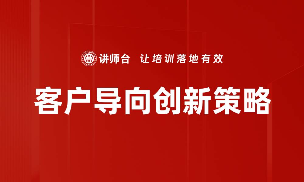 文章客户导向创新助力企业实现快速增长的缩略图