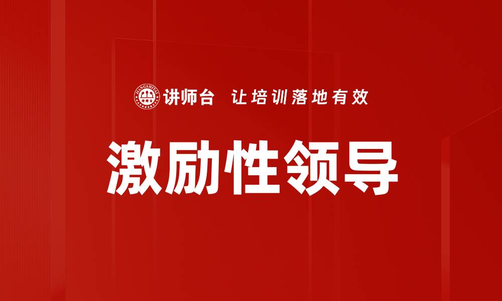 文章激励性领导：提升团队士气与工作效率的关键策略的缩略图