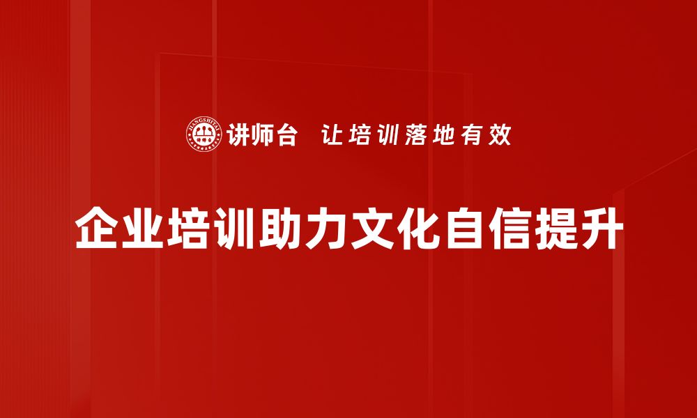 企业培训助力文化自信提升