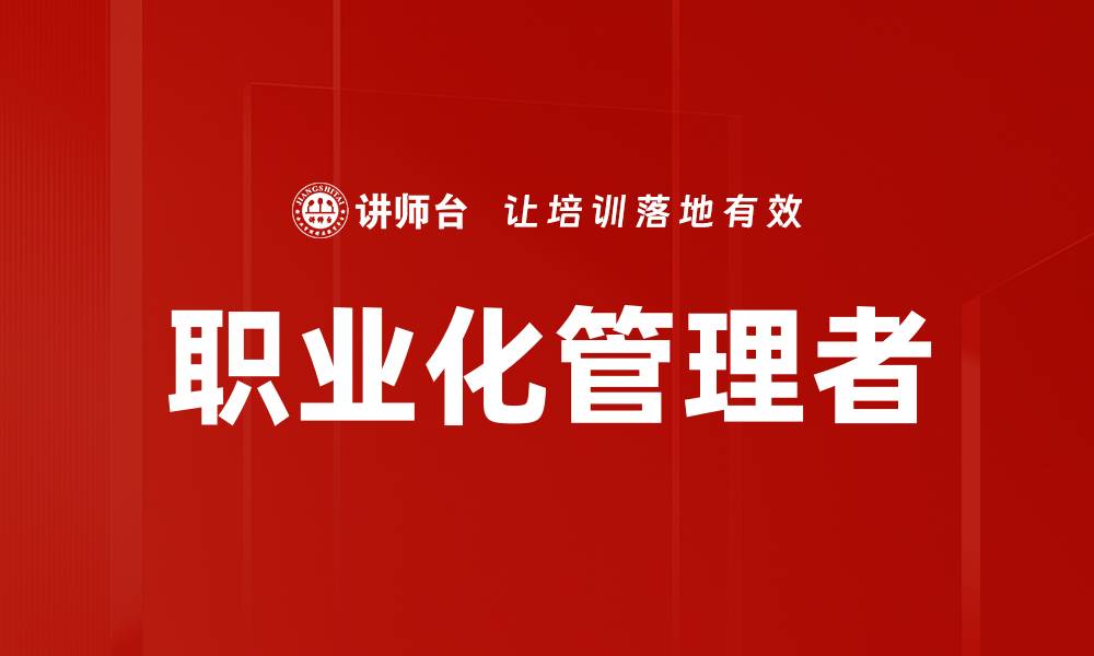 文章职业化管理者的关键技能与发展路径解析的缩略图