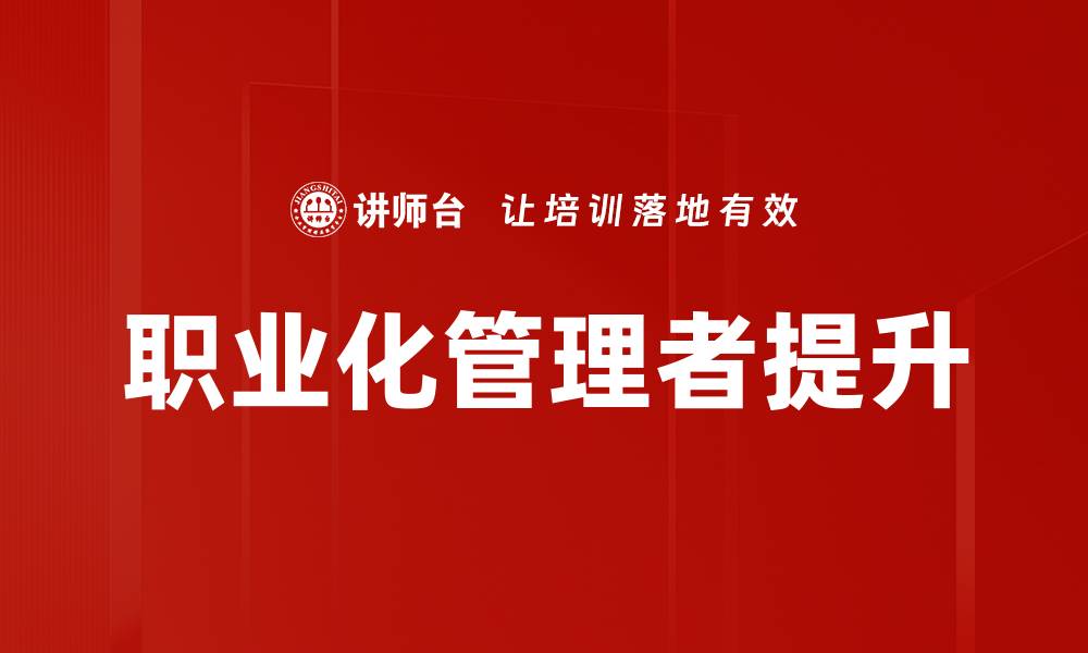 文章职业化管理者：提升企业竞争力的关键因素的缩略图