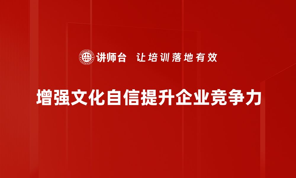 增强文化自信提升企业竞争力