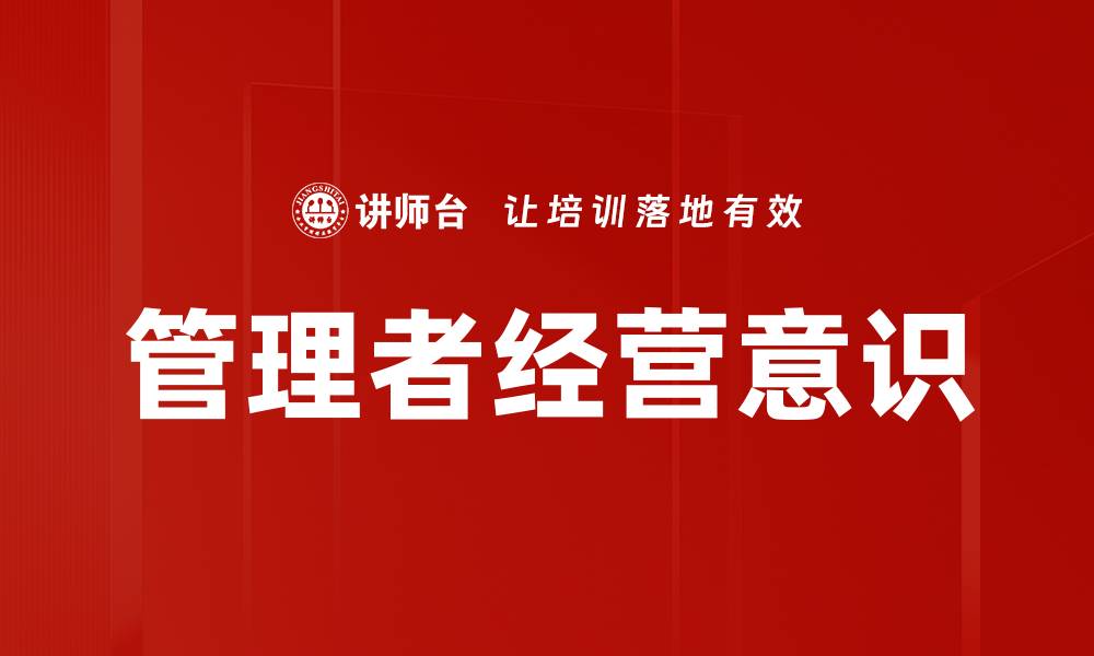 文章提升管理者经营意识，驱动企业高效发展的缩略图