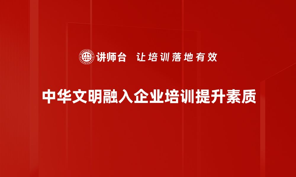 中华文明融入企业培训提升素质